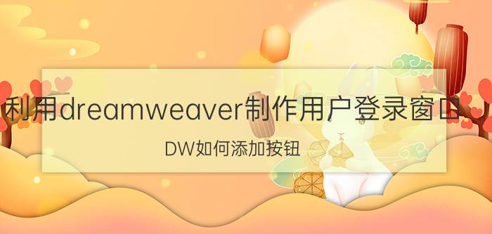 利用dreamweaver制作用户登录窗口 DW如何添加按钮？